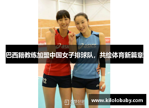 巴西籍教练加盟中国女子排球队,共绘体育新篇章