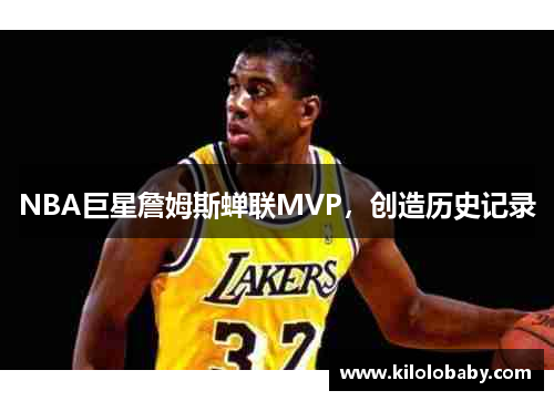 NBA巨星詹姆斯蝉联MVP,创造历史记录