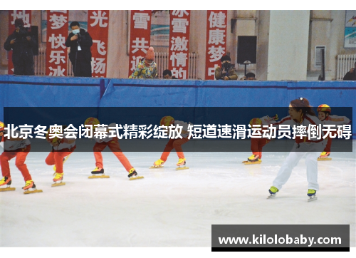 北京冬奥会闭幕式精彩绽放 短道速滑运动员摔倒无碍