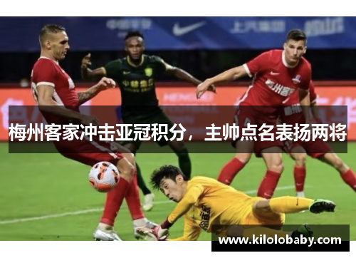 梅州客家冲击亚冠积分,主帅点名表扬两将
