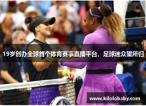 19岁创办全球首个体育赛事直播平台，足球迷众望所归